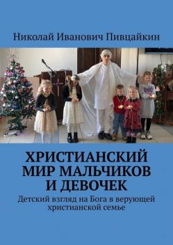 Христианский мир мальчиков и девочек. Детский взгляд на Бога в верующей христианской семье, Николай Пивцайкин