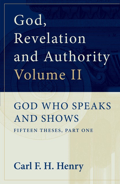 God, Revelation and Authority: God Who Speaks and Shows (Vol. 2), Carl F.H. Henry
