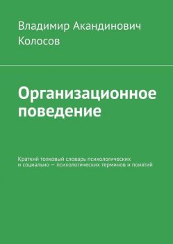 Организационное поведение. Краткий толковый словарь психологических и социально — психологических терминов и понятий, Владимир Колосов