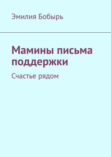 Мамины письма поддержки. Счастье рядом, Эмилия Бобырь