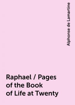 Raphael / Pages of the Book of Life at Twenty, Alphonse de Lamartine
