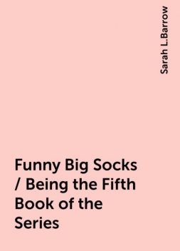 Funny Big Socks / Being the Fifth Book of the Series, Sarah L.Barrow