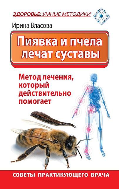 Пиявка и пчела лечат суставы. Метод лечения, который действительно помогает. Советы практикующего врача, Ирина Власова