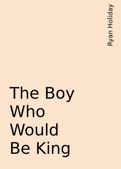 The Boy Who Would Be King, Ryan Holiday