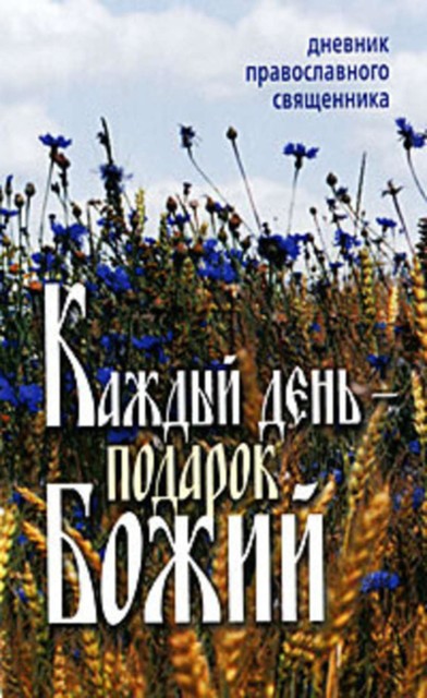 Каждый день – подарок Божий. Дневник православного священника, 