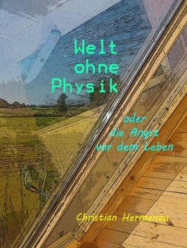 Welt ohne Physik oder die Angst vor dem Leben, Christian Hermenau