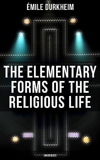 The Elementary Forms of the Religious Life (Unabridged), Emile Durkheim