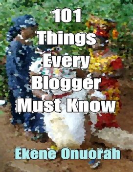 101 Things Every Blogger Must Know, Ekene Onuorah