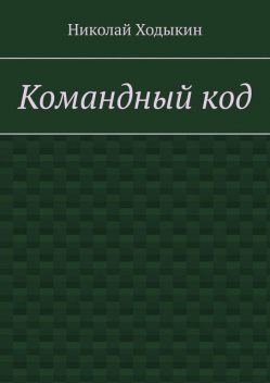 Командный код. Секреты успешного взаимодействия, Николай Ходыкин