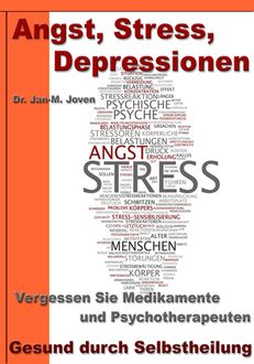 Angst, Stress, Depressionen – Vergessen Sie Medikamente und Psychotherapeuten, Jan-M. Joven