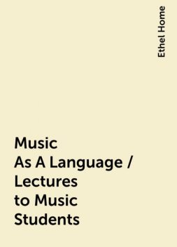 Music As A Language / Lectures to Music Students, Ethel Home