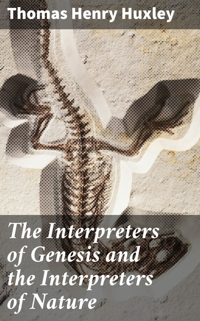 The Interpreters of Genesis and the Interpreters of Nature, Thomas Henry Huxley
