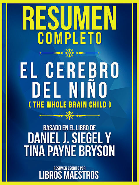 Resumen Completo: El Cerebro Del Niño (The Whole Brain Child) – Basado En El Libro De Daniel J. Siegel Y Tina Payne Bryson, Libros Maestros