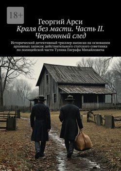 Краля без масти. Часть II. Червонный след. Исторический детективный триллер написан на основании архивных записок действительного статского советника по полицейской части Тулина Евграфа Михайловича, Георгий Арси