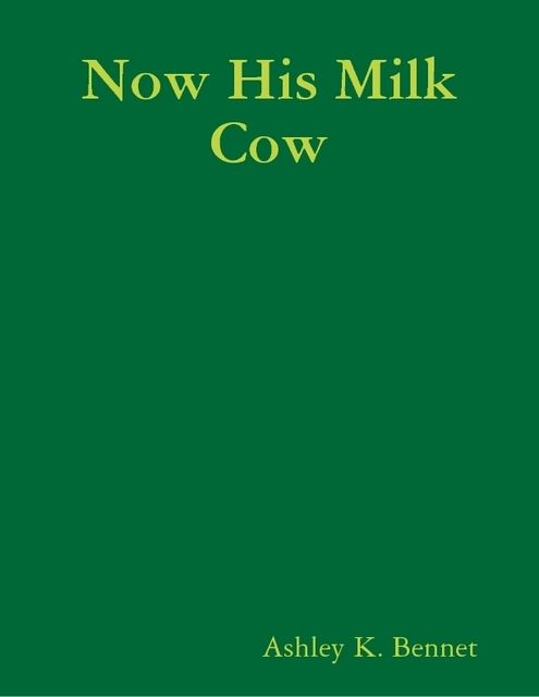 Now His Milk Cow, Ashley K.Bennet