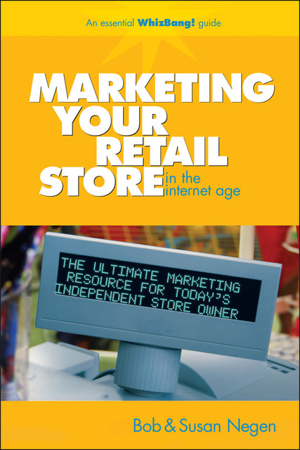 Marketing Your Retail Store in the Internet Age, Bob Negen, Susan Negen