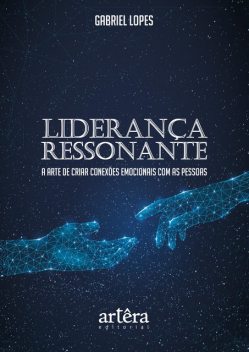 Liderança Ressonante: A Arte de Criar Conexões Emocionais Com as Pessoas, Gabriel Lopes