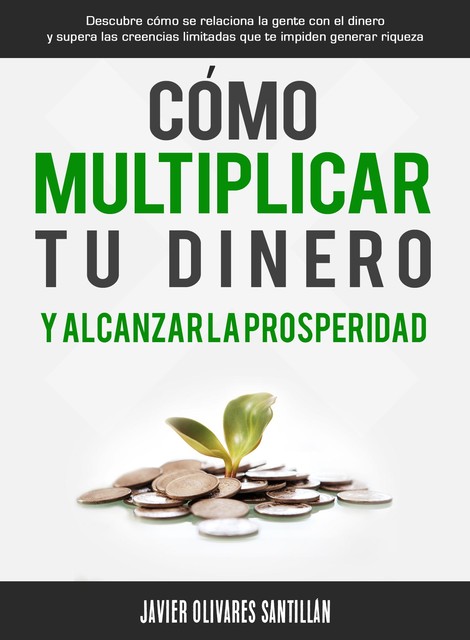 Cómo multiplicar tu dinero y alcanzar la prosperidad, Javier Olivares Santillán