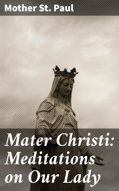 Mater Christi: Meditations on Our Lady, Mother St.Paul