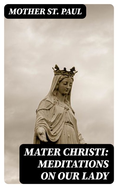 Mater Christi: Meditations on Our Lady, Mother St.Paul