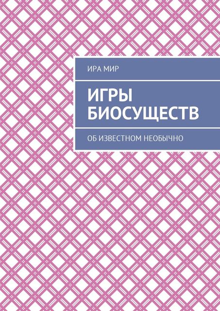 Игры биосуществ. Об известном необычно, Ира Мир