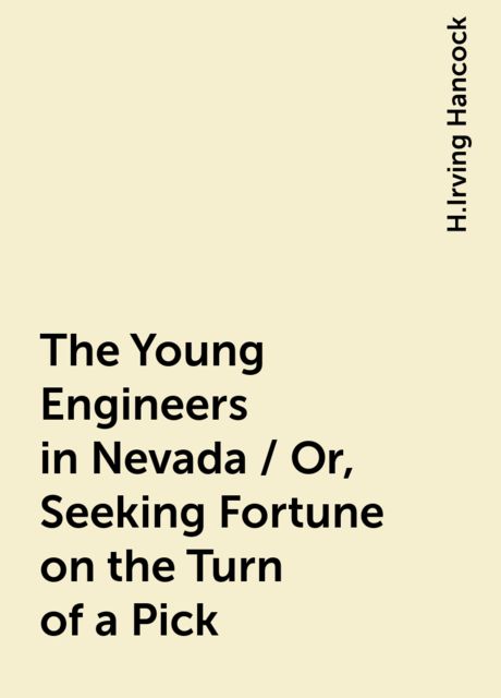 The Young Engineers in Nevada / Or, Seeking Fortune on the Turn of a Pick, H.Irving Hancock