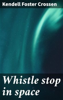 Whistle stop in space, Kendell Foster Crossen