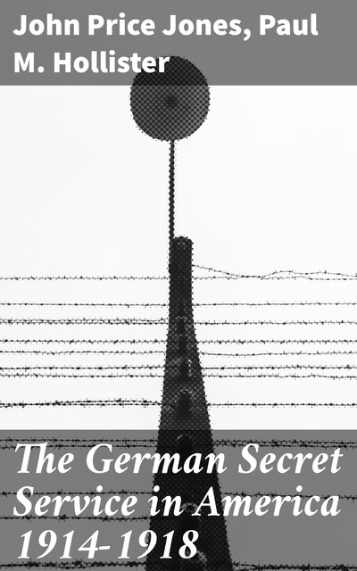 The German Secret Service in America 1914–1918, John Jones, Paul M. Hollister