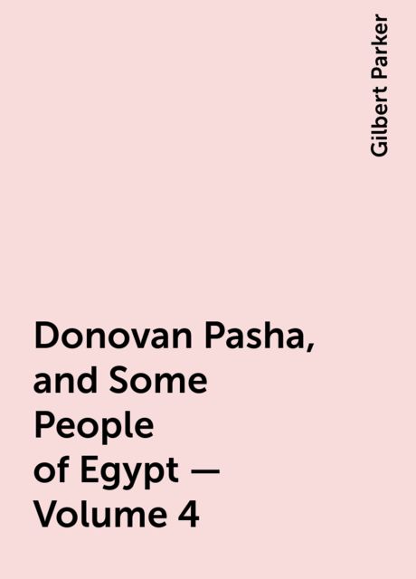 Donovan Pasha, and Some People of Egypt — Volume 4, Gilbert Parker