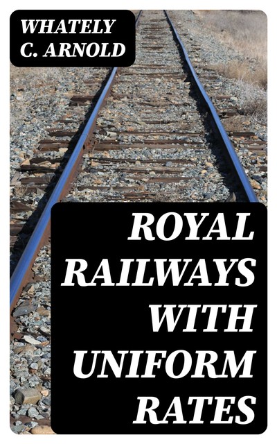 Royal Railways with Uniform Rates, Whately C. Arnold