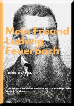 MEIN FREUND LUDWIG FEUERBACH – DER PHILOSOPH, Heinz Duthel