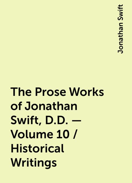 The Prose Works of Jonathan Swift, D.D. — Volume 10 / Historical Writings, Jonathan Swift