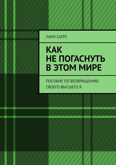 Как не погаснуть в этом мире. Пособие по возвращению своего Высшего Я, Лари Сагре