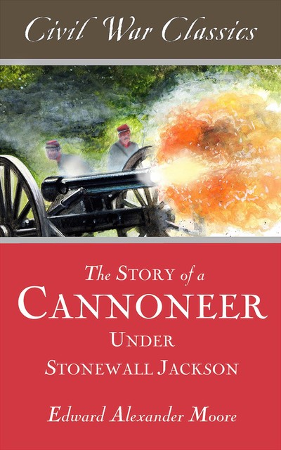 The Story of a Cannoneer Under Stonewall Jackson, Edward Moore