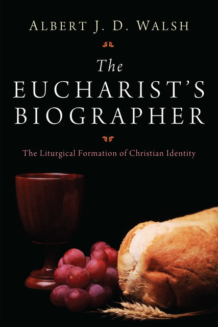 The Eucharist's Biographer, Albert J.D. Walsh