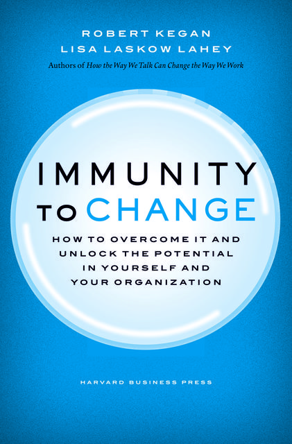 Immunity to Change: How to Overcome It and Unlock the Potential in Yourself and Your Organization (Leadership for the Common Good), Robert Kegan