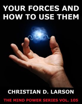 Your Forces And How To Use Them, Christian D.Larson