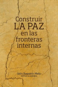 Construir la paz en las fronteras internas, Andrés Correa, Diego Godoy, Claribeth Oviedo Ramírez, Daniela Camb, Emmanuel Quiroga, Jairo Baquero-Melo, Jhenny Amaya Gorrón, John Jairo Uribe Sarmiento, Laura Camila Forero, María del Pilar Salamanca Santos, Sandra Milena Alba Sanabria