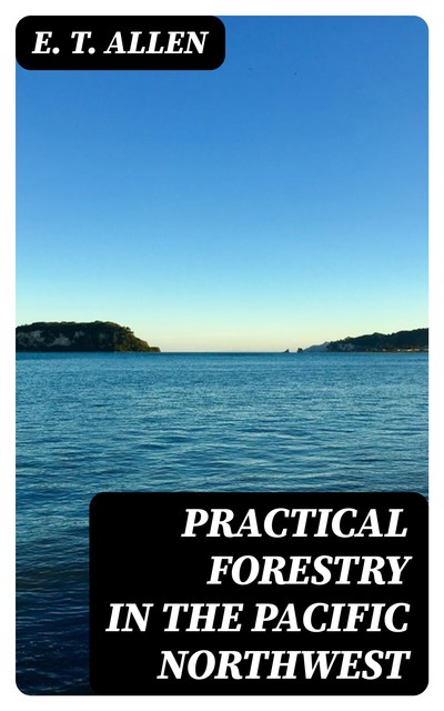 Practical Forestry in the Pacific Northwest, E.T. Allen