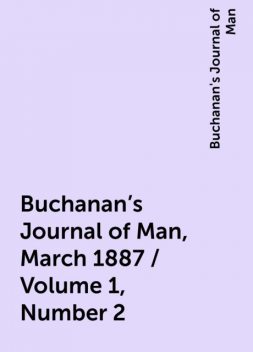 Buchanan's Journal of Man, March 1887 / Volume 1, Number 2, Buchanan's Journal of Man