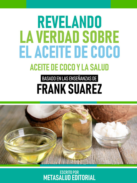 Revelando La Verdad Sobre El Aceite De Coco – Basado En Las Enseñanzas De Frank Suarez, Metasalud Editorial