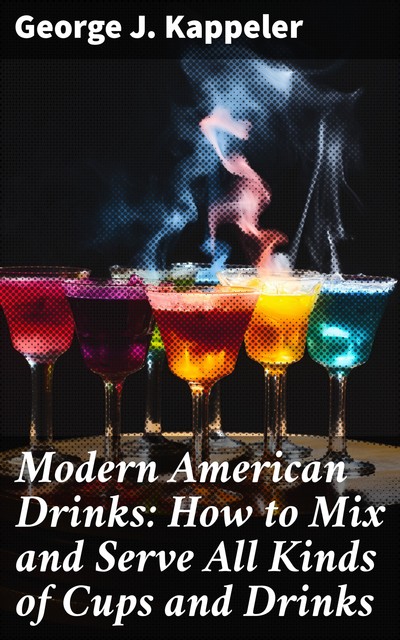 Modern American drinks; how to mix and serve all kinds of cups and drinks, George J, Kappeler