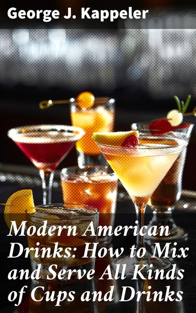 Modern American drinks; how to mix and serve all kinds of cups and drinks, George J, Kappeler