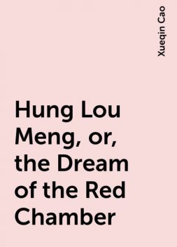 Hung Lou Meng, or, the Dream of the Red Chamber, Xueqin Cao