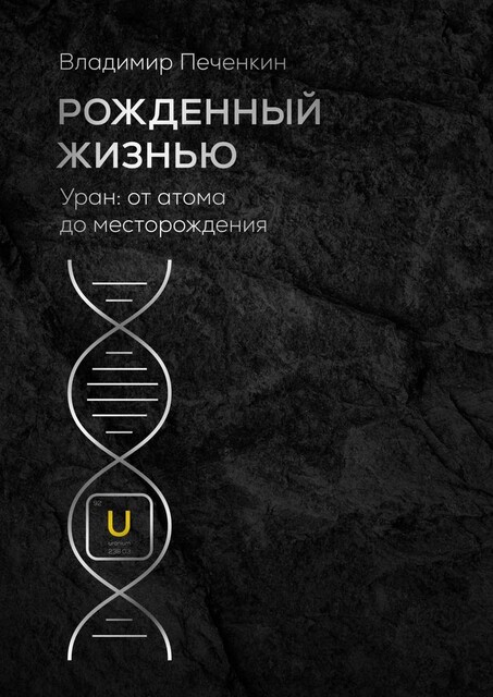 Рожденный жизнью. Уран: от атома до месторождения, Владимир Печенкин