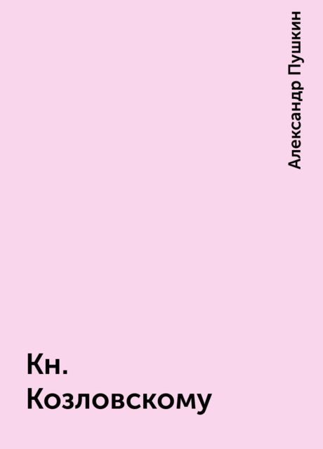 Кн. Козловскому, Александр Пушкин