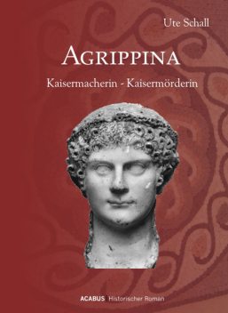 Agrippina. Kaisermacherin – Kaisermörderin, Ute Schall