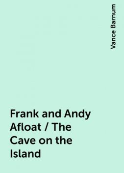 Frank and Andy Afloat / The Cave on the Island, Vance Barnum