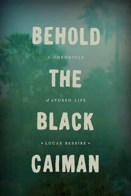 Behold the Black Caiman, Lucas Bessire