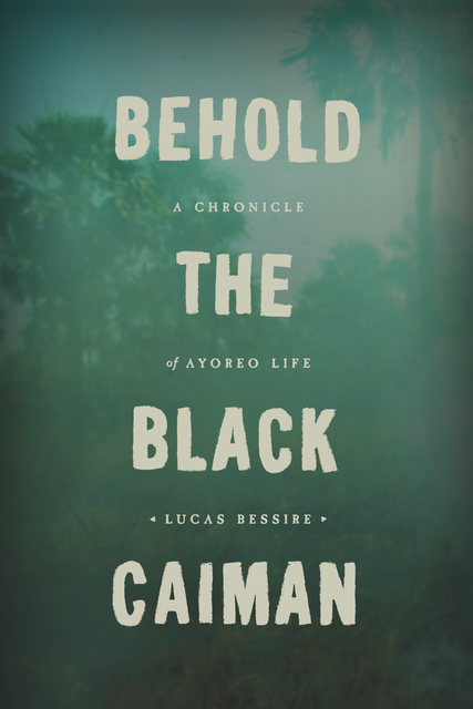 Behold the Black Caiman, Lucas Bessire